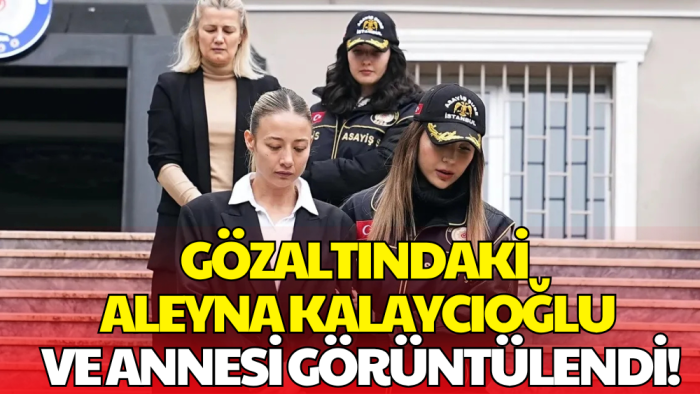 Kubilay Kaan Kundakçı Cinayetinde Aleyna Kalaycıoğlu ve Annesi Adliyeye Sevk Edildi